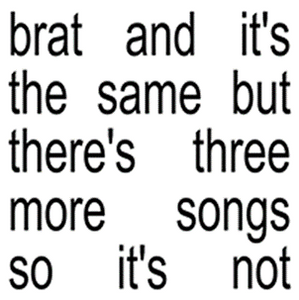 Charli xcx - brat and it’s the same but there’s three more songs so it’s not